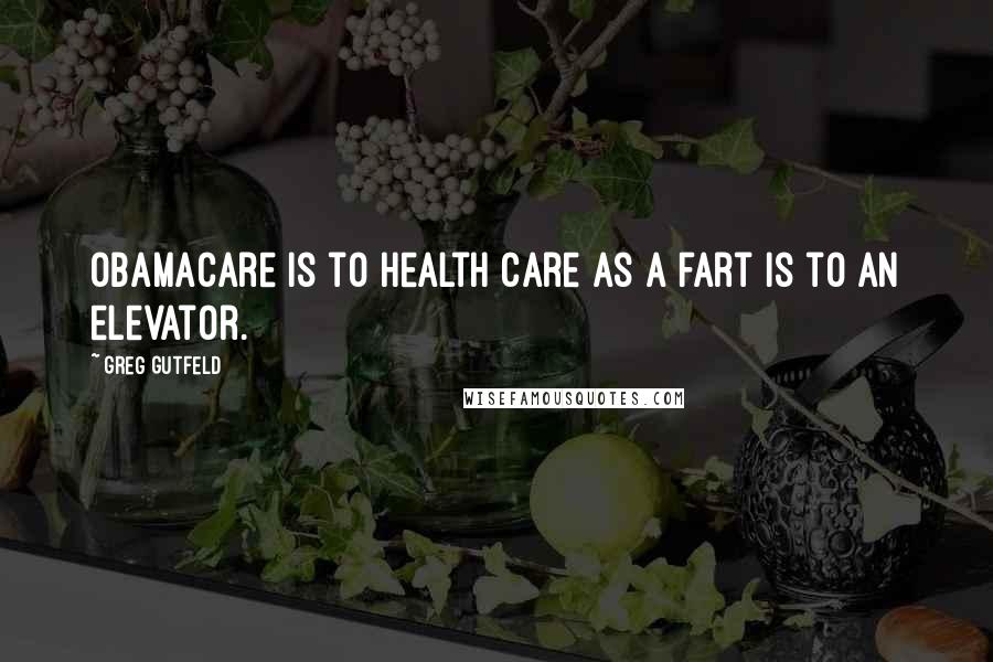 Greg Gutfeld Quotes: ObamaCare is to health care as a fart is to an elevator.