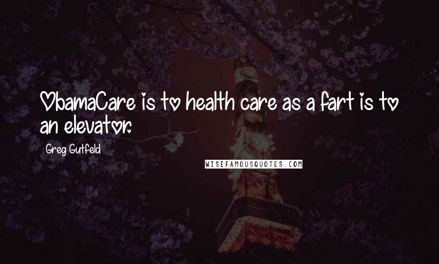 Greg Gutfeld Quotes: ObamaCare is to health care as a fart is to an elevator.