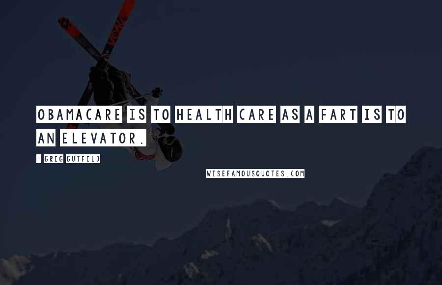 Greg Gutfeld Quotes: ObamaCare is to health care as a fart is to an elevator.