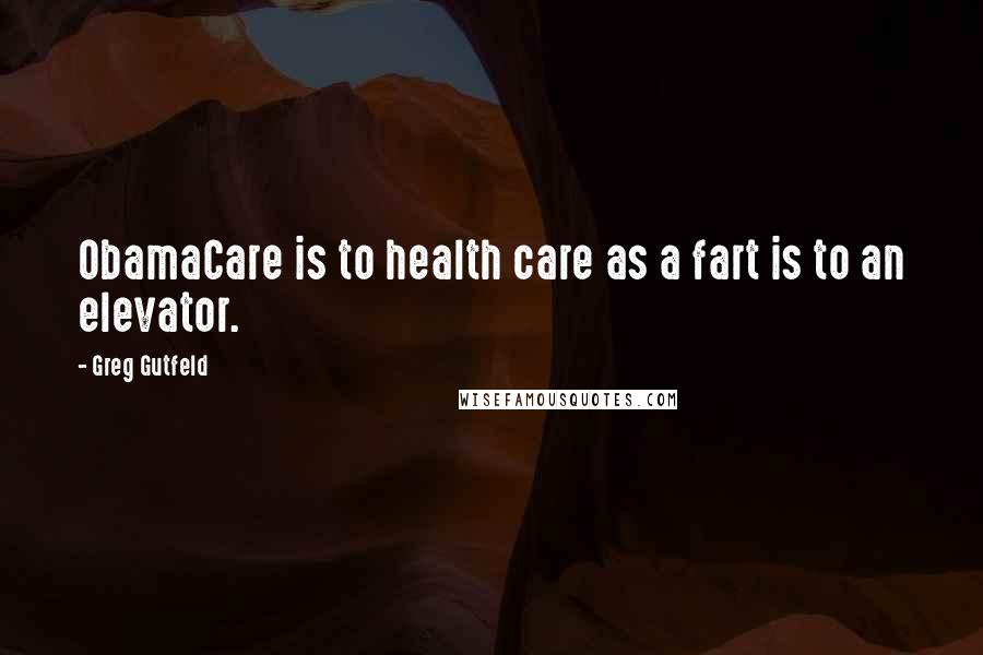 Greg Gutfeld Quotes: ObamaCare is to health care as a fart is to an elevator.