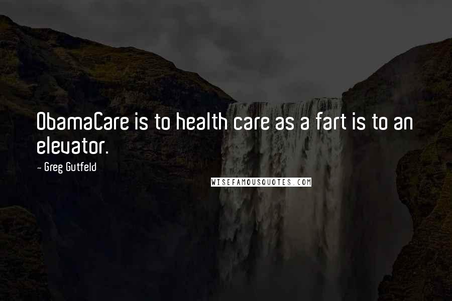 Greg Gutfeld Quotes: ObamaCare is to health care as a fart is to an elevator.