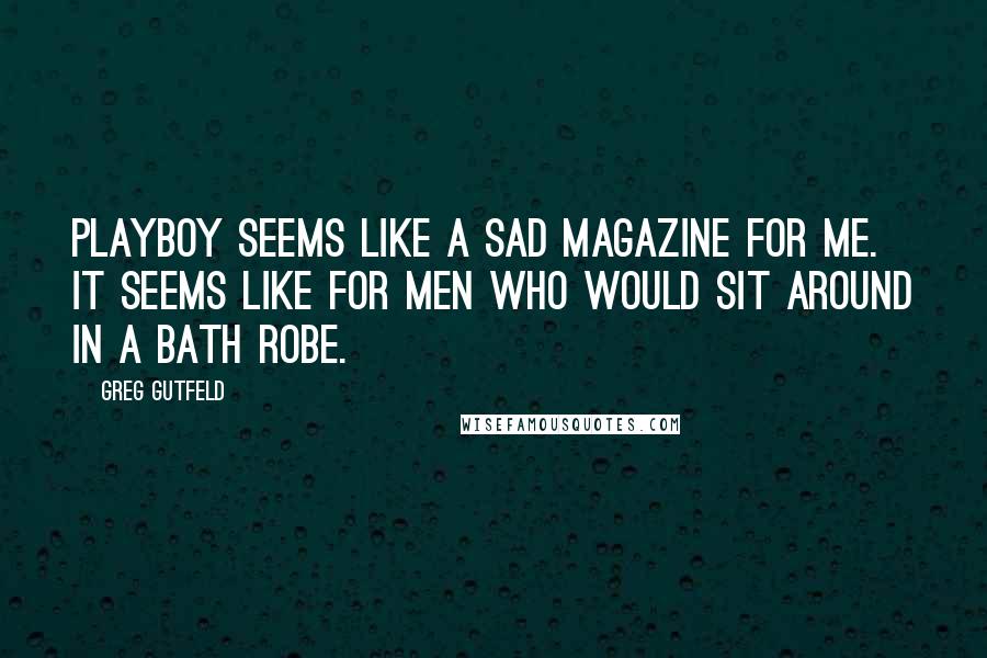 Greg Gutfeld Quotes: Playboy seems like a sad magazine for me. It seems like for men who would sit around in a bath robe.