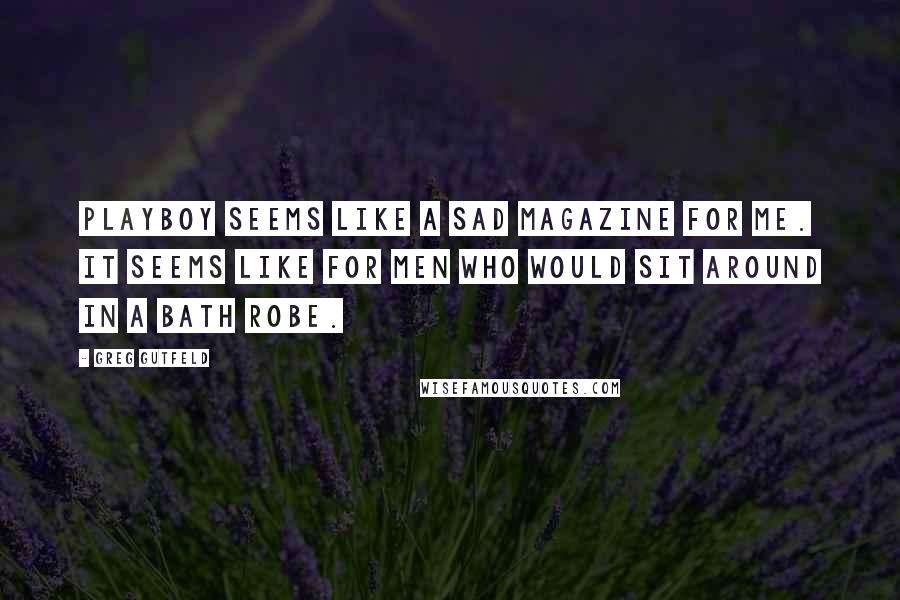 Greg Gutfeld Quotes: Playboy seems like a sad magazine for me. It seems like for men who would sit around in a bath robe.