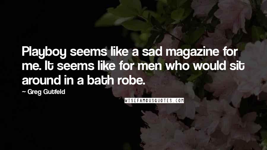 Greg Gutfeld Quotes: Playboy seems like a sad magazine for me. It seems like for men who would sit around in a bath robe.
