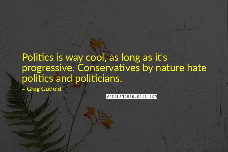Greg Gutfeld Quotes: Politics is way cool, as long as it's progressive. Conservatives by nature hate politics and politicians.
