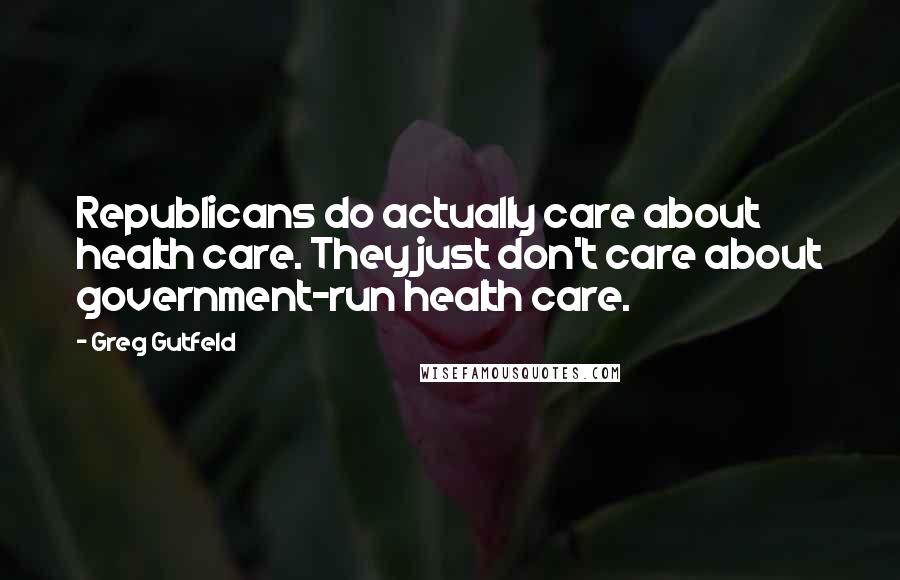 Greg Gutfeld Quotes: Republicans do actually care about health care. They just don't care about government-run health care.