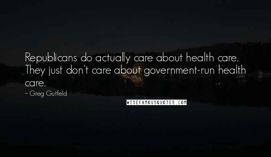 Greg Gutfeld Quotes: Republicans do actually care about health care. They just don't care about government-run health care.