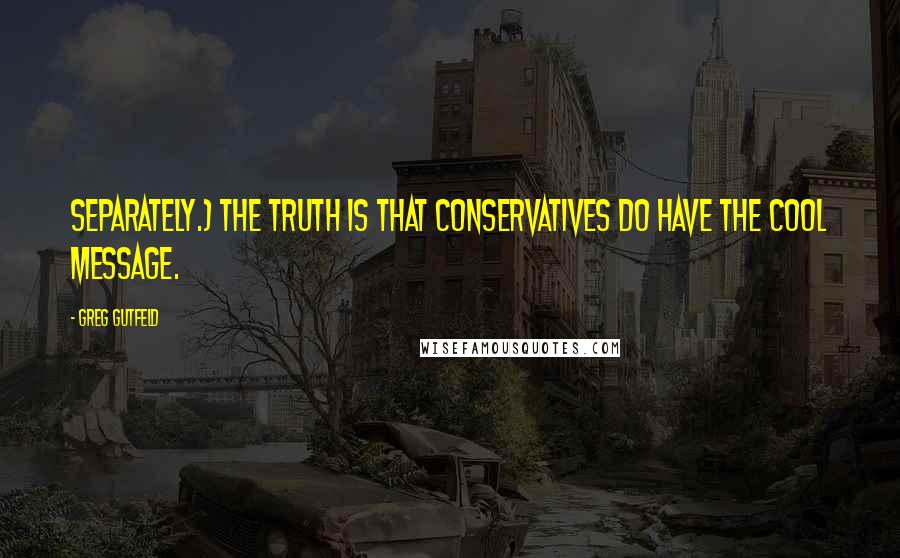 Greg Gutfeld Quotes: Separately.) The truth is that conservatives do have the cool message.