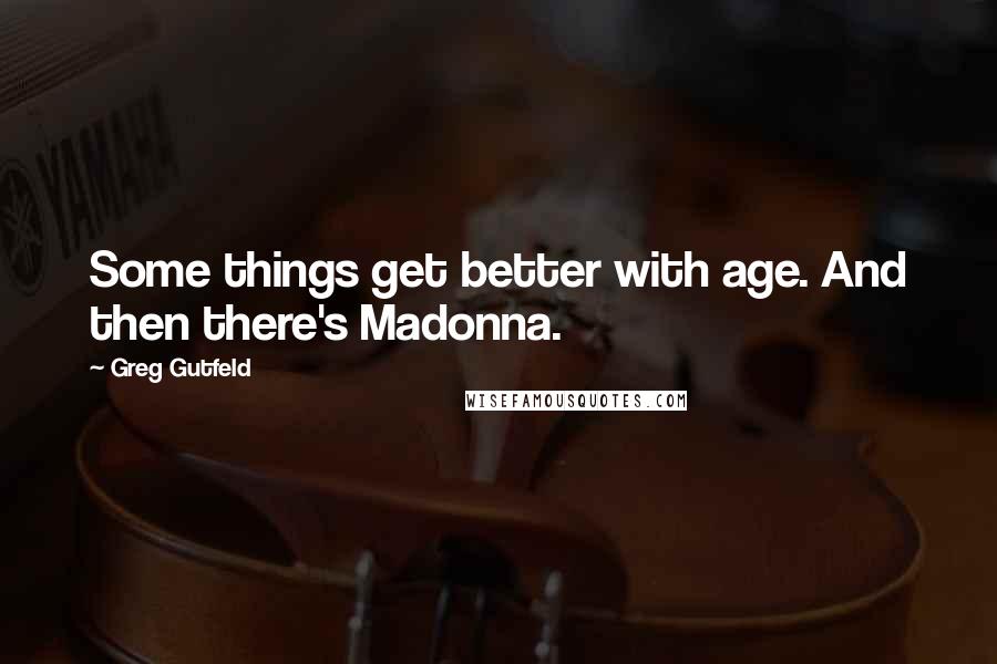 Greg Gutfeld Quotes: Some things get better with age. And then there's Madonna.