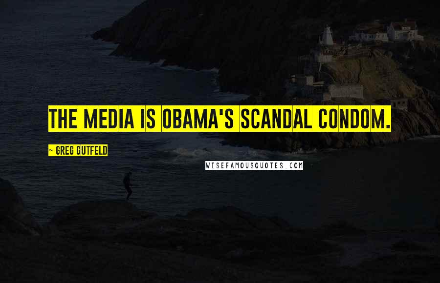 Greg Gutfeld Quotes: The media is Obama's scandal condom.