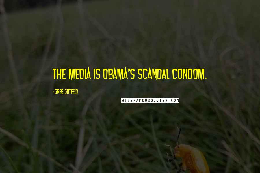 Greg Gutfeld Quotes: The media is Obama's scandal condom.