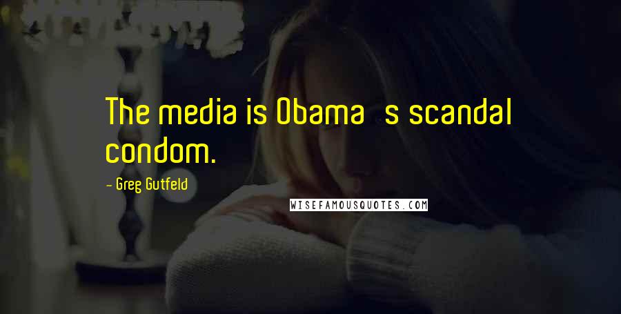 Greg Gutfeld Quotes: The media is Obama's scandal condom.