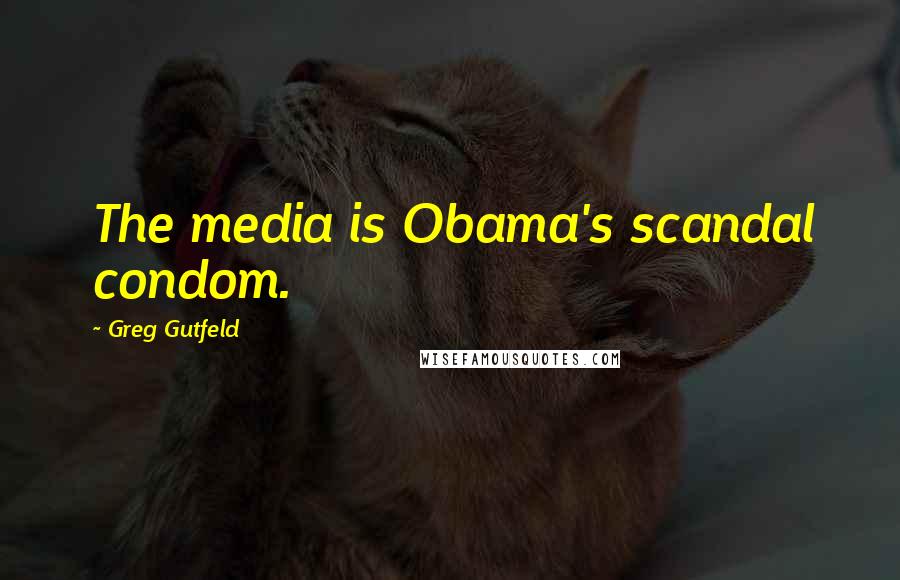 Greg Gutfeld Quotes: The media is Obama's scandal condom.