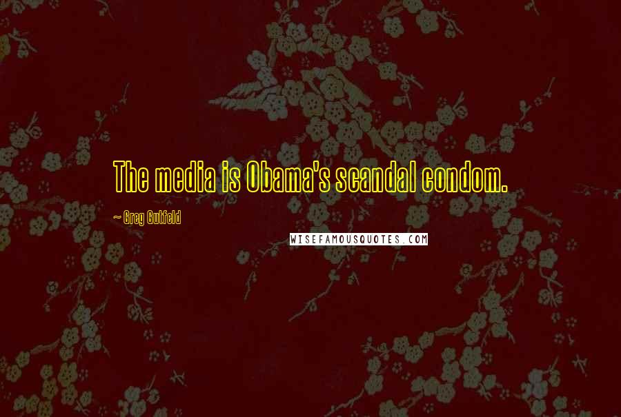 Greg Gutfeld Quotes: The media is Obama's scandal condom.