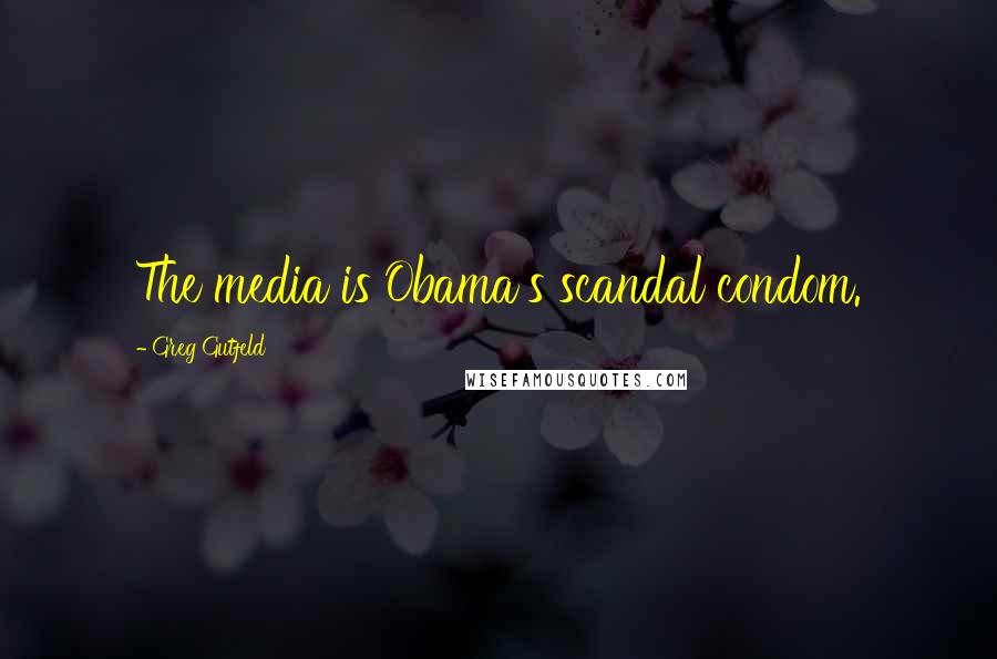 Greg Gutfeld Quotes: The media is Obama's scandal condom.