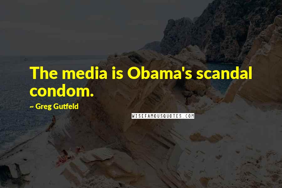 Greg Gutfeld Quotes: The media is Obama's scandal condom.