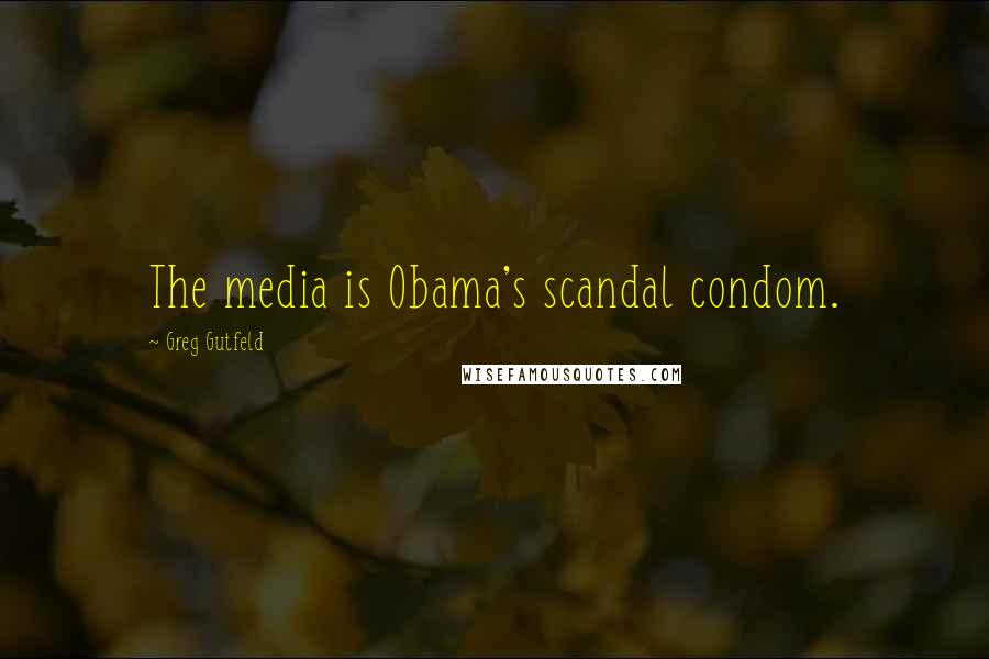 Greg Gutfeld Quotes: The media is Obama's scandal condom.