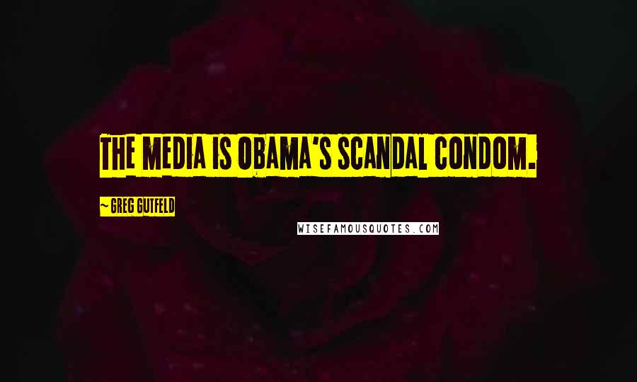 Greg Gutfeld Quotes: The media is Obama's scandal condom.