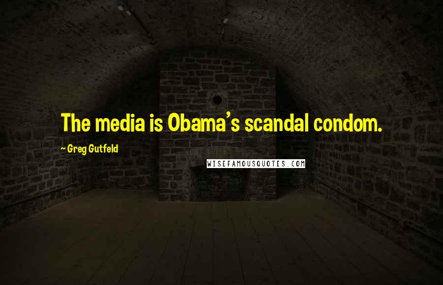 Greg Gutfeld Quotes: The media is Obama's scandal condom.