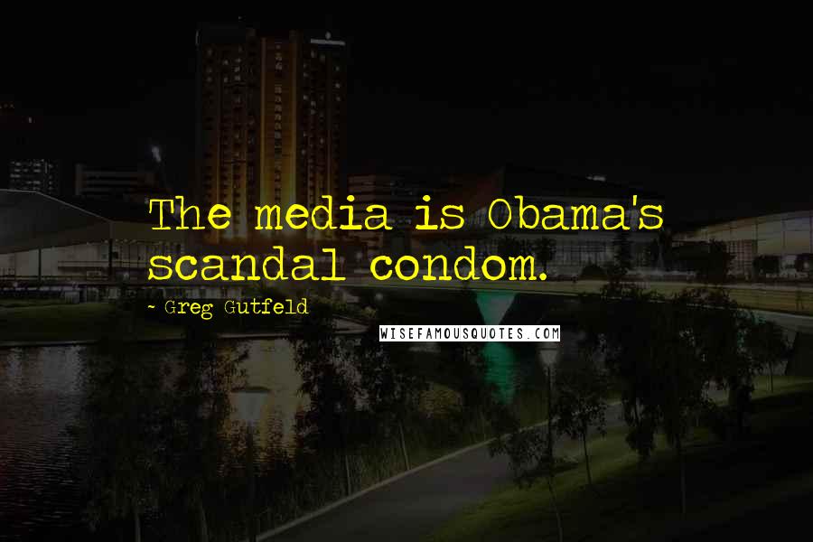Greg Gutfeld Quotes: The media is Obama's scandal condom.