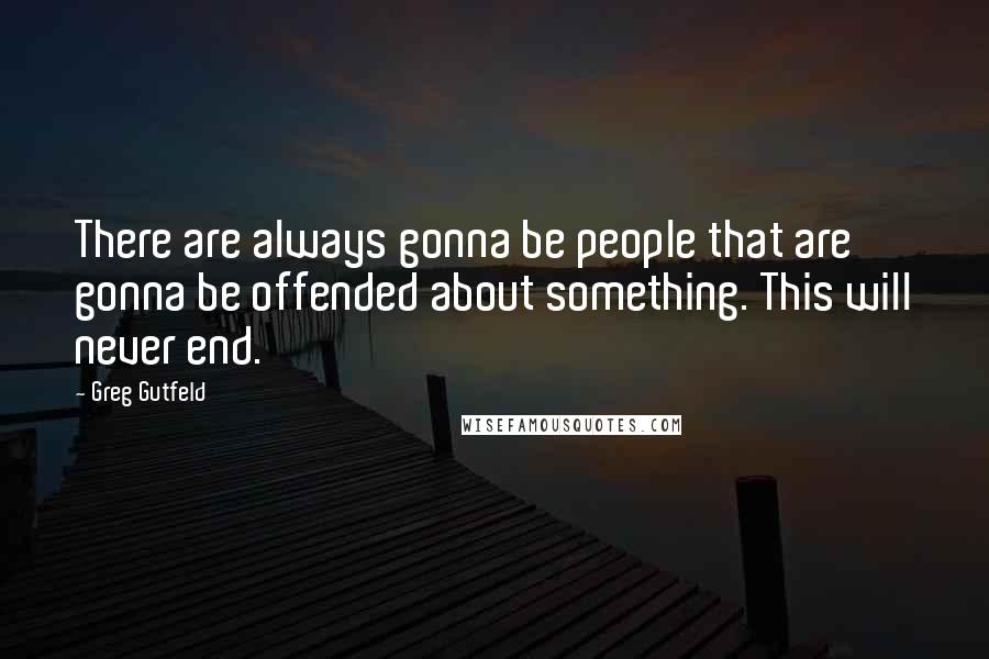 Greg Gutfeld Quotes: There are always gonna be people that are gonna be offended about something. This will never end.