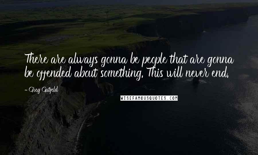 Greg Gutfeld Quotes: There are always gonna be people that are gonna be offended about something. This will never end.