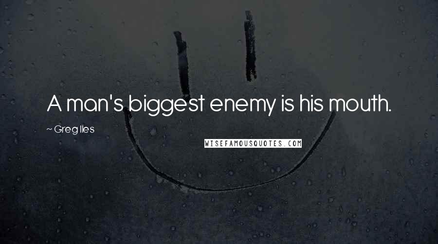 Greg Iles Quotes: A man's biggest enemy is his mouth.