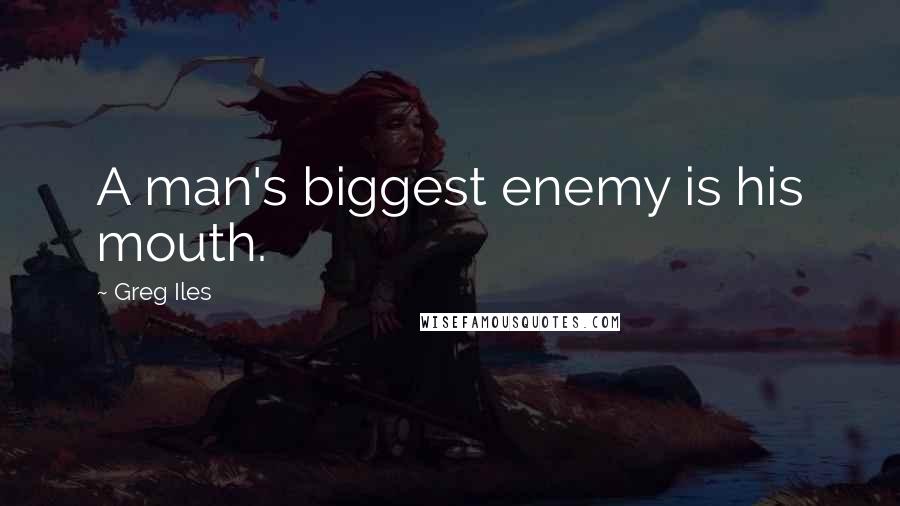 Greg Iles Quotes: A man's biggest enemy is his mouth.