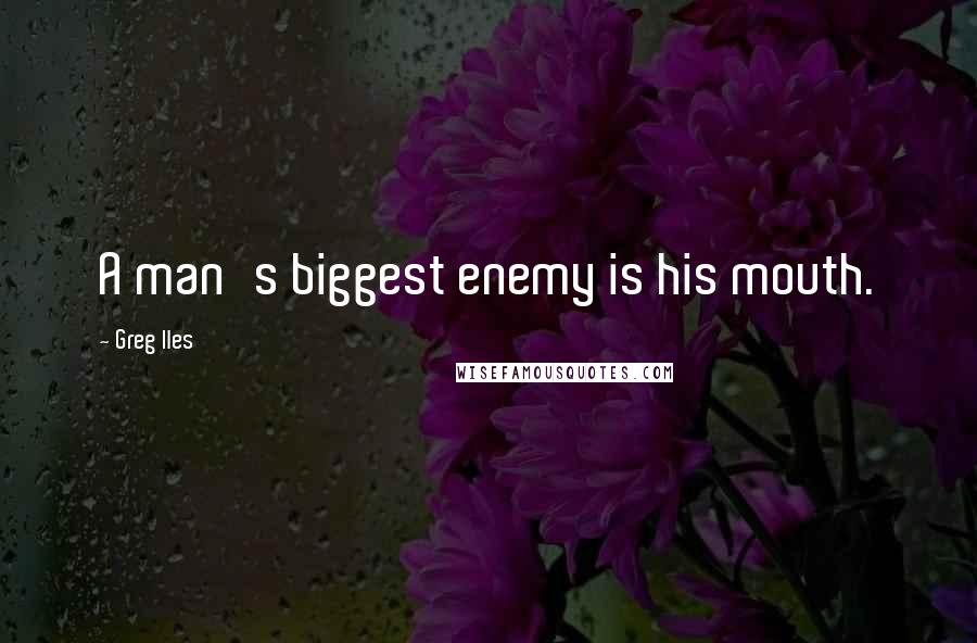 Greg Iles Quotes: A man's biggest enemy is his mouth.