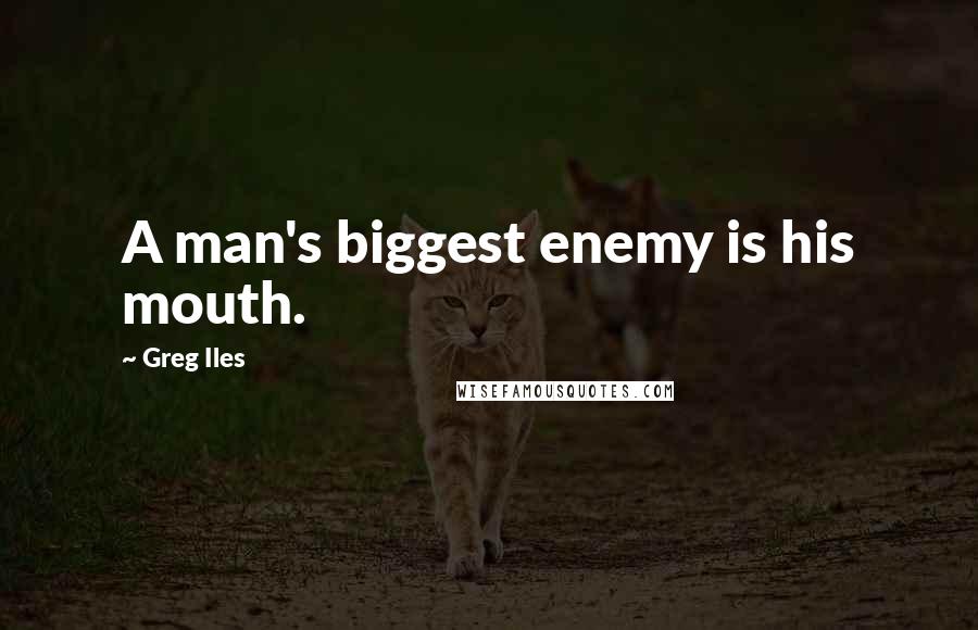 Greg Iles Quotes: A man's biggest enemy is his mouth.