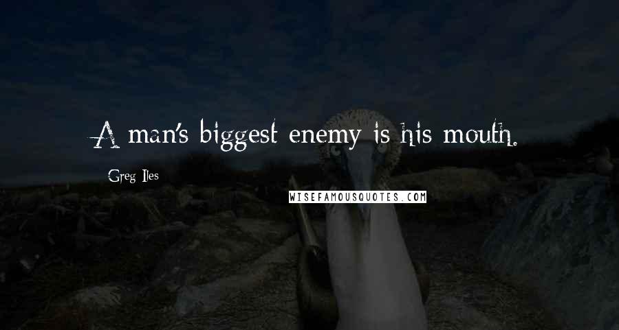 Greg Iles Quotes: A man's biggest enemy is his mouth.