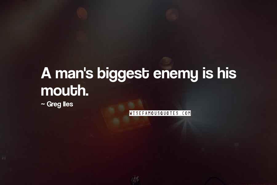 Greg Iles Quotes: A man's biggest enemy is his mouth.