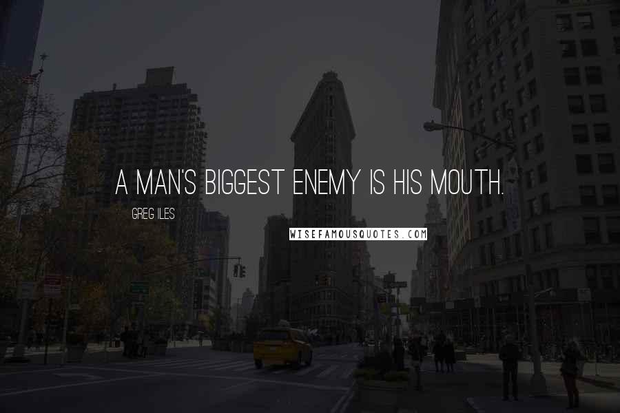 Greg Iles Quotes: A man's biggest enemy is his mouth.