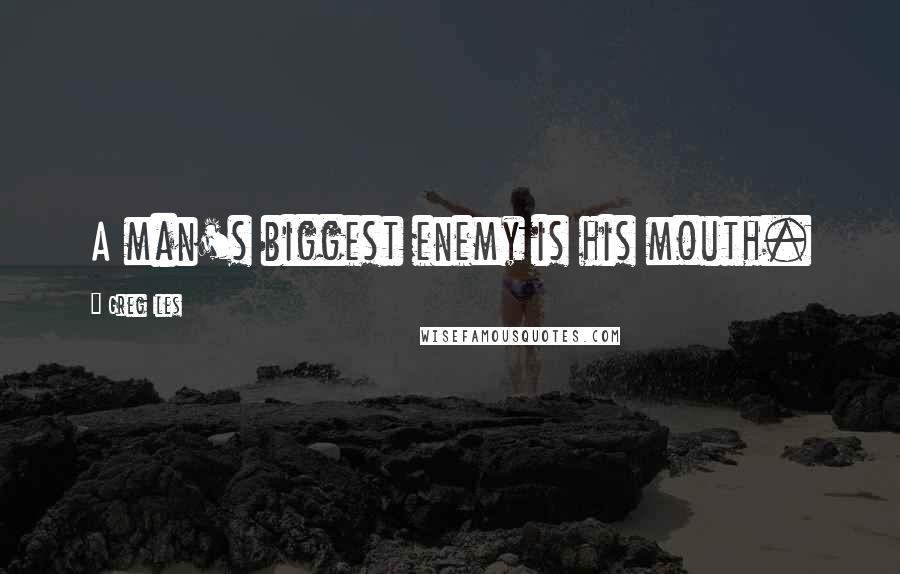 Greg Iles Quotes: A man's biggest enemy is his mouth.