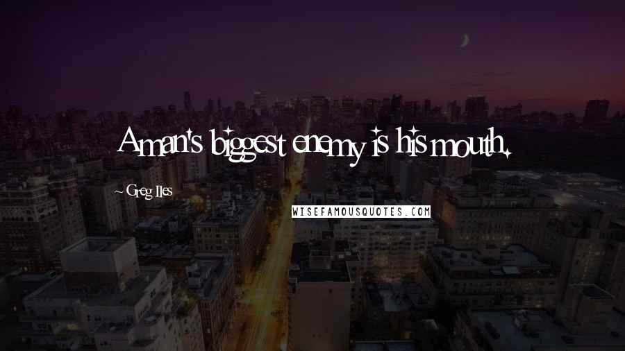 Greg Iles Quotes: A man's biggest enemy is his mouth.