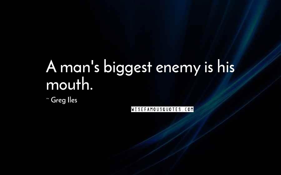 Greg Iles Quotes: A man's biggest enemy is his mouth.