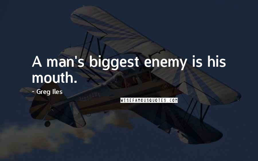 Greg Iles Quotes: A man's biggest enemy is his mouth.