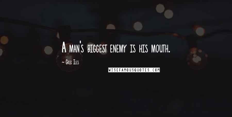 Greg Iles Quotes: A man's biggest enemy is his mouth.