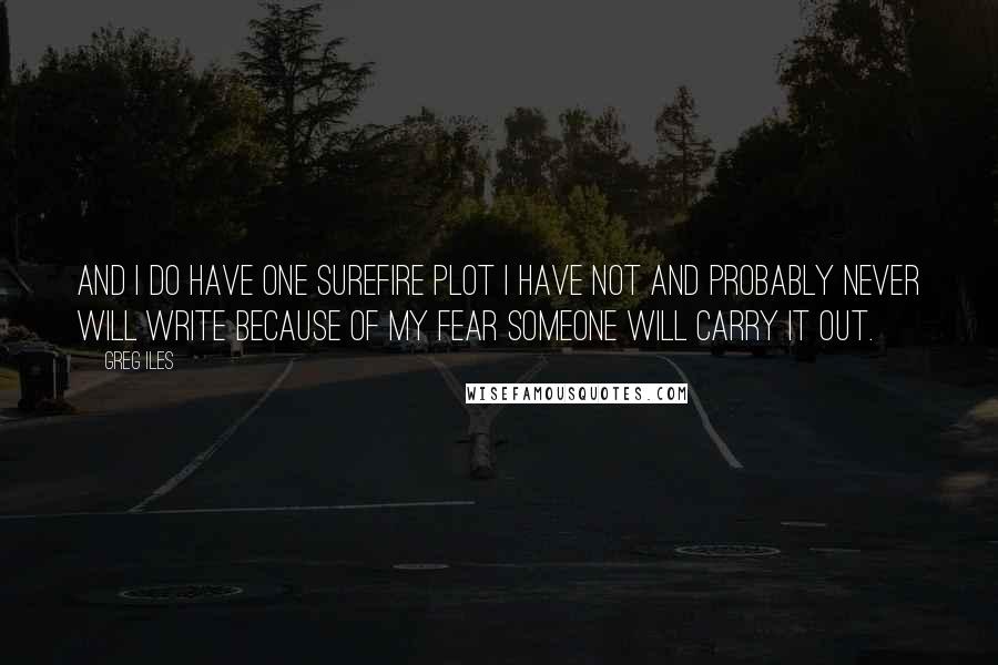 Greg Iles Quotes: And I do have one surefire plot I have not and probably never will write because of my fear someone will carry it out.