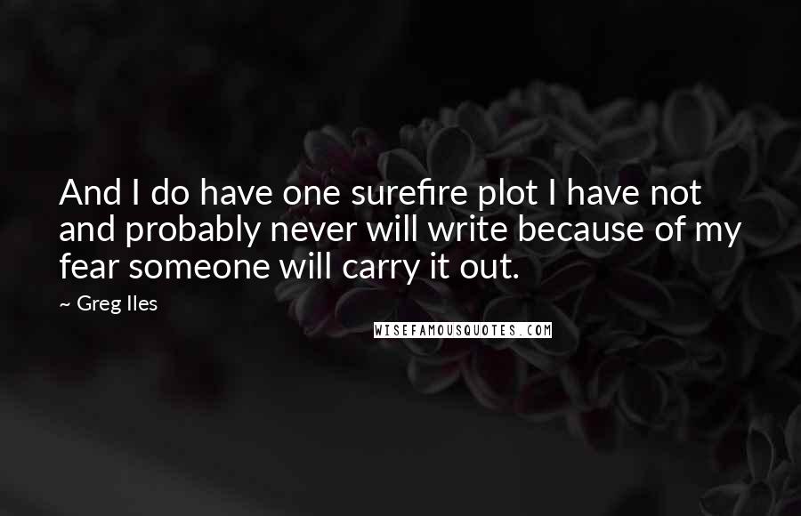 Greg Iles Quotes: And I do have one surefire plot I have not and probably never will write because of my fear someone will carry it out.