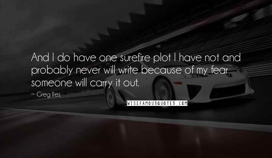 Greg Iles Quotes: And I do have one surefire plot I have not and probably never will write because of my fear someone will carry it out.