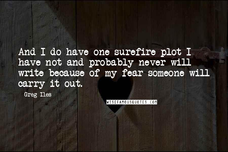 Greg Iles Quotes: And I do have one surefire plot I have not and probably never will write because of my fear someone will carry it out.