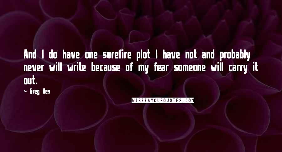 Greg Iles Quotes: And I do have one surefire plot I have not and probably never will write because of my fear someone will carry it out.