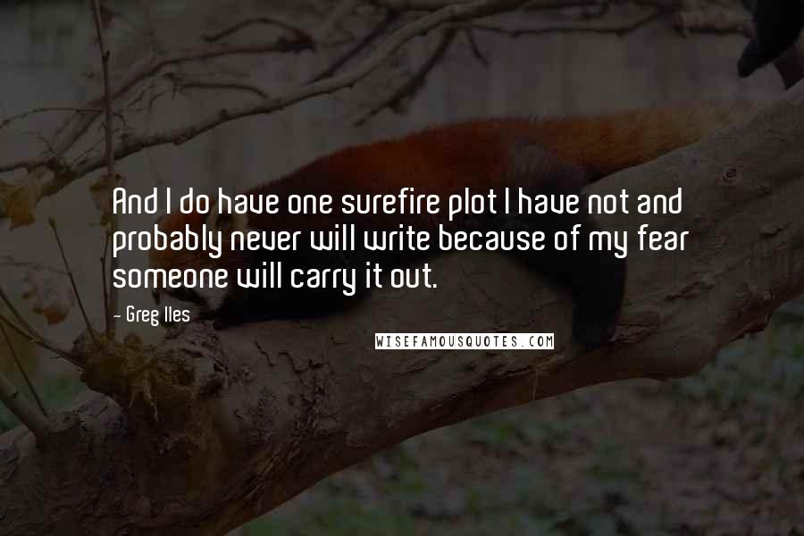 Greg Iles Quotes: And I do have one surefire plot I have not and probably never will write because of my fear someone will carry it out.