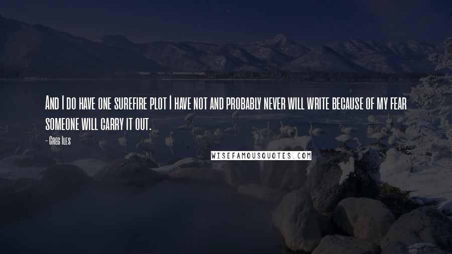 Greg Iles Quotes: And I do have one surefire plot I have not and probably never will write because of my fear someone will carry it out.