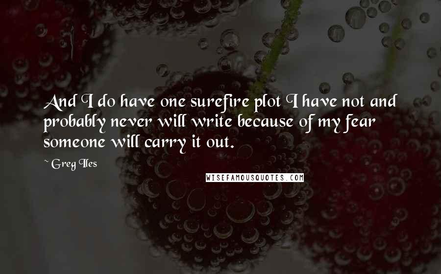 Greg Iles Quotes: And I do have one surefire plot I have not and probably never will write because of my fear someone will carry it out.