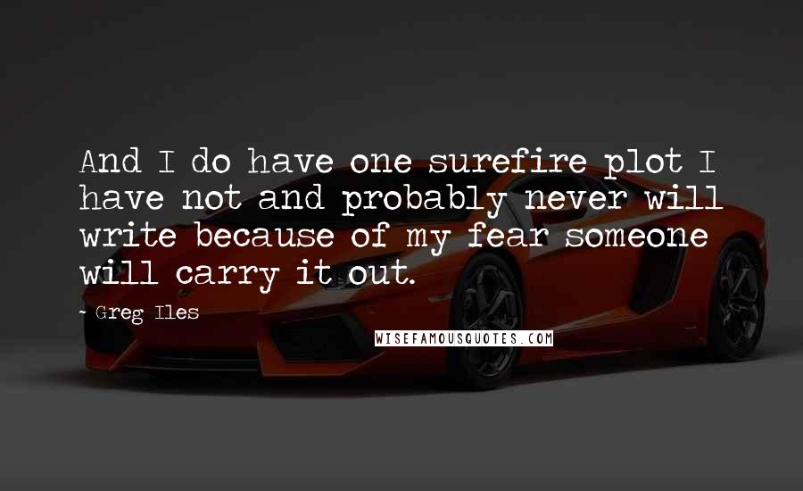 Greg Iles Quotes: And I do have one surefire plot I have not and probably never will write because of my fear someone will carry it out.