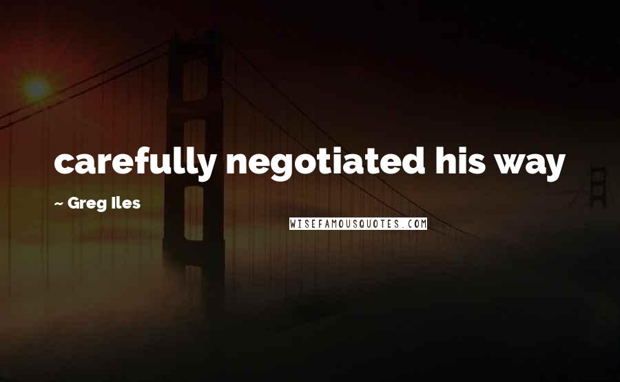 Greg Iles Quotes: carefully negotiated his way