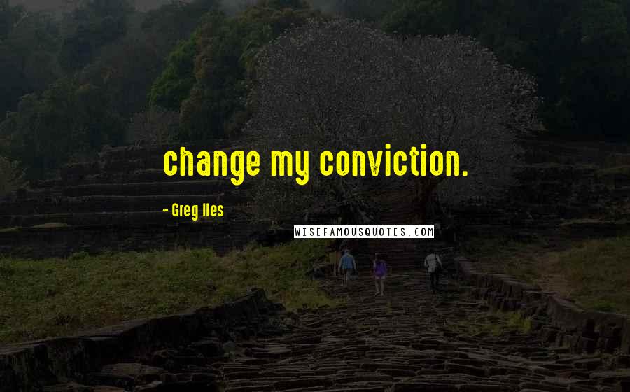 Greg Iles Quotes: change my conviction.