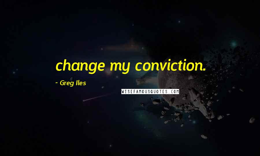 Greg Iles Quotes: change my conviction.